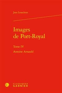 Images de Port-Royal. Vol. 4. Antoine Arnauld