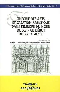 Théorie des arts et création artistique dans l'Europe du Nord du XVIe au début du XVIIIe siècle : actes du colloque international, université Charles de Gaulle-Lille III, 14-16 décembre 2000