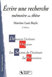 Ecrire une recherche : mémoire ou thèse : démarrer l'écriture, organiser, les secrets de l'écriture, la présentation