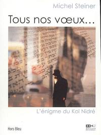 Tous nos voeux... : l'énigme du Kol Nidré