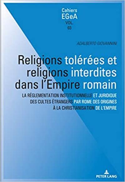 Religions tolérées et religions interdites dans l'Empire romain : la réglementation institutionnelle et juridique des cultes étrangers par Rome des origines à la christianisation de l'Empire