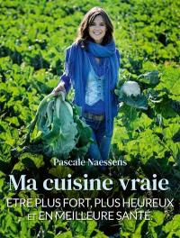 Ma cuisine vraie : être plus fort, plus heureux et en meilleure santé