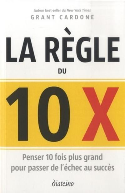 La règle du 10 x : penser 10 fois plus grand pour passer de l'échec au succès