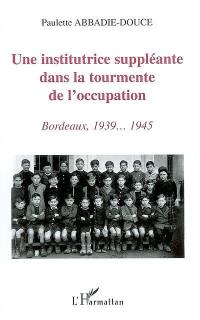 Une institutrice suppléante dans la tourmente de l'Occupation : Bordeaux, 1939-1945