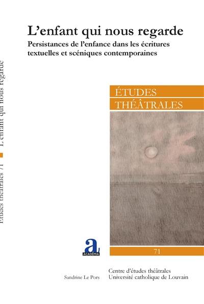 Etudes théâtrales, n° 71. L'enfant qui nous regarde : persistances de l'enfance dans les écritures textuelles et scéniques contemporaines