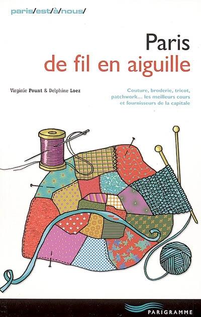 Paris de fil en aiguille : couture, broderie, tricot, patchwork... les meilleurs cours et fournisseurs de la capitale