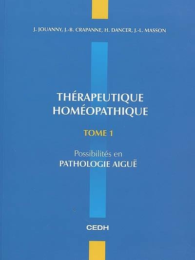 Thérapeutique homéopathique. Vol. 1. Possibilités en pathologie aiguë