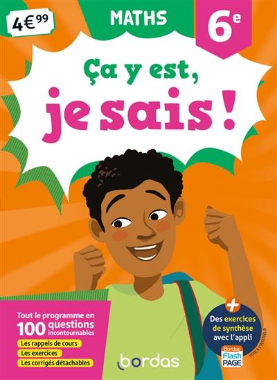 Ca y est, je sais ! maths 6e : tout le programme en 100 questions incontournables : les rappels de cours, les exercices, les corrigés détachables