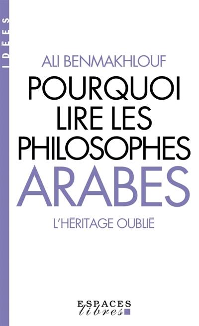 Pourquoi lire les philosophes arabes ? : l'héritage oublié