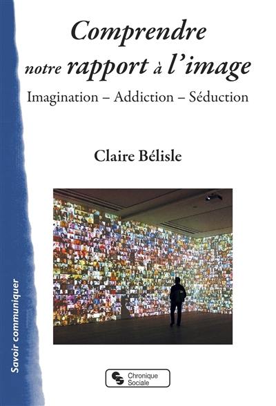 Comprendre notre rapport à l'image : imagination, addiction, séduction