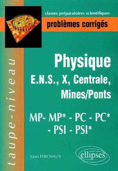 Physique : problèmes corrigés : ENS, X, Centrale, Mines-Ponts, MP, MP*, PC, PC*, PSI, PSI*