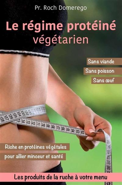 Le régime protéiné végétarien : sans viande, sans poisson, sans oeuf, riche en protéines végétales pour allier minceur et santé : les produits de la ruche à votre menu