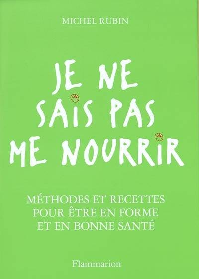 Je ne sais pas me nourrir : méthodes et recettes pour être en forme et en bonne santé