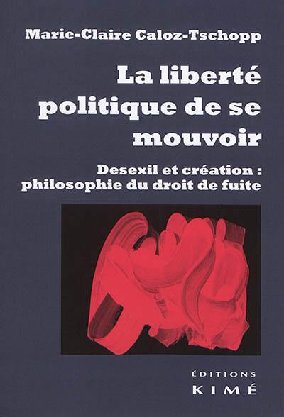 La liberté politique de se mouvoir : desexil et création, philosophie du droit de fuite : essai