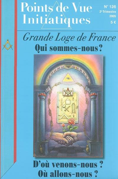 Points de vue initiatiques, n° 136. Grande Loge de France : qui sommes-nous ? D'où venons-nous ? Où allons-nous ?