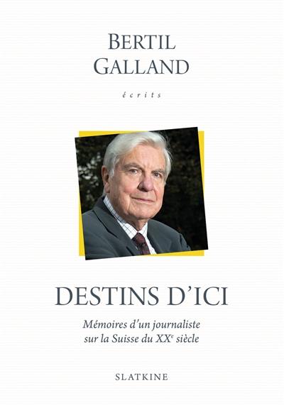 Ecrits. Destins d'ici : mémoires d'un journaliste sur la Suisse du XXe siècle