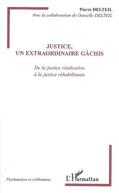 Justice, un extraordinaire gâchis : de la justice vindicative à la justice réhabilitante