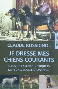 Je dresse mes chiens courants : bleus de Gascogne, briquets, griffons, beagles, bassets...