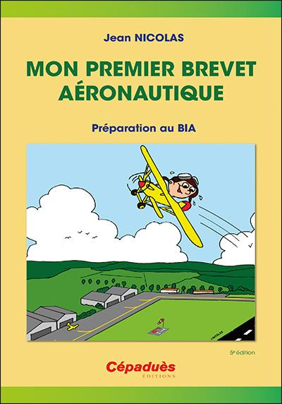 Mon premier brevet aéronautique : préparation au BIA : connaissance des aéronefs, aérodynamique et mécanique du vol, pilotage, météorologie, navigation, réglementation, sécurité des vols, histoire de l'air et de l'espace, aéromodélisme