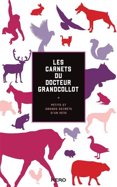 Les carnets du docteur Grandcollot : petits et grands secrets d'un véto