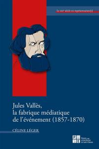 Jules Vallès, la fabrique médiatique de l'événement (1857-1870)