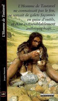 L'homme de Tautavel : l'homme de Tautavel ne connaissait pas le feu, se servait de galets façonnés en guise d'outils, et était vraisemblablement anthropophage...