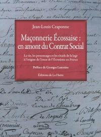 Maçonnerie écossaise : en amont du contrat social : la vie, les personnages et les rituels de la loge à l'origine de l'essor de l'écossisme en France