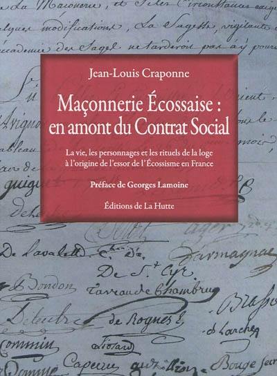 Maçonnerie écossaise : en amont du contrat social : la vie, les personnages et les rituels de la loge à l'origine de l'essor de l'écossisme en France