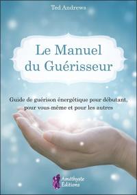 Le manuel du guérisseur : guide de guérison énergétique pour débutant, pour vous-même et pour les autres