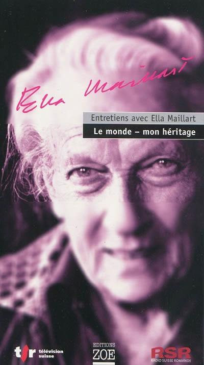 Entretiens avec Ella Maillart : le monde, mon héritage