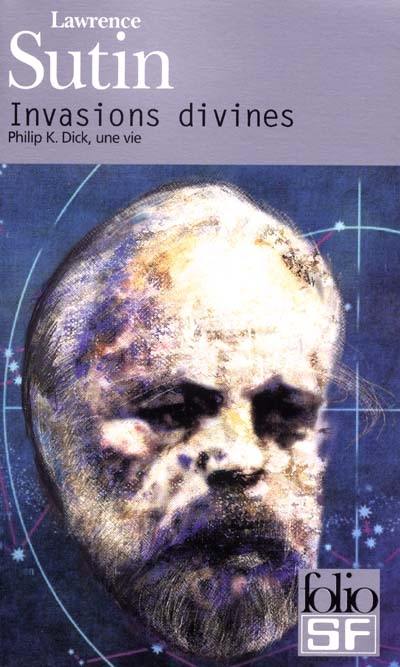 Invasions divines : Philip K. Dick, une vie