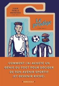 Le prodige : comment j'ai acheté un génie du foot pour décider de son avenir sportif (et devenir riche)