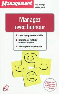 Managez avec humour : créer une dynamique positive, favoriser des relations de travail sereines, développer un esprit créatif