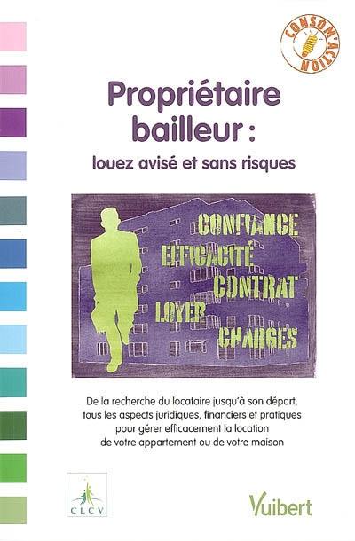 Propriétaire bailleur : louez avisé et sans risques : de la recherche du locataire jusqu'à son départ, tous les aspects juridiques, financiers et pratiques pour gérer efficacement la location de votre appartement ou de votre maison