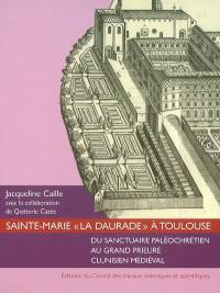 Sainte-Marie la Daurade à Toulouse : du sanctuaire paléochrétien au grand prieuré clunisien médiéval