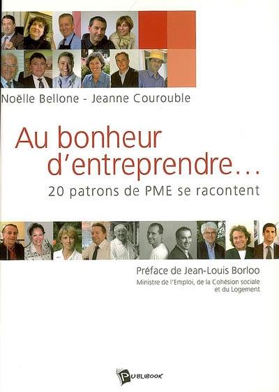 Au bonheur d'entreprendre... : 20 patrons de PME se racontent