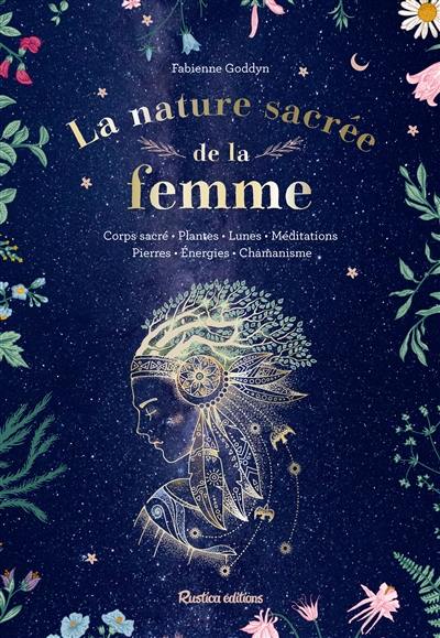 La nature sacrée de la femme : corps sacré, plantes, lunes, méditations, pierres, énergies, chamanisme