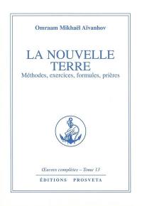 Oeuvres complètes. Vol. 13. La nouvelle terre : méthodes, exercices, formules, prières