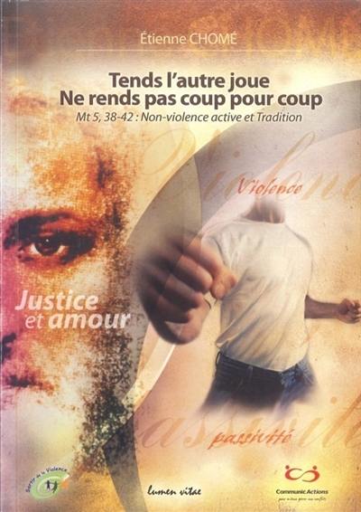 Tends l'autre joue, ne rends pas coup pour coup : Mt 5, 38-42 : non-violence active et tradition