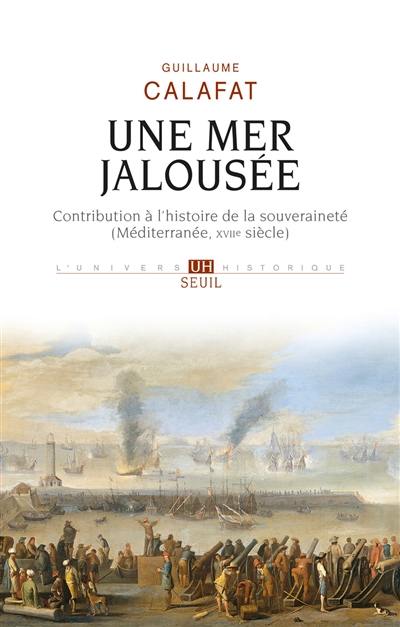 Une mer jalousée : contribution à l'histoire de la souveraineté (Méditerranée, XVIIe siècle)