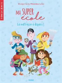 Ma super école. Vol. 2. La maîtresse a disparu !