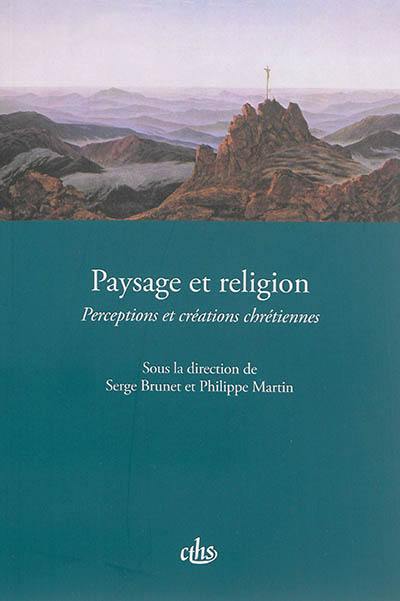 Paysage et religion : perceptions et créations chrétiennes : actes du CXXXVe Congrès national des sociétés historiques et scientifiques Paysages, Neuchâtel, 2010