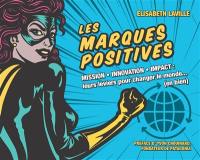 Les marques positives : mission, innovation, impact : leurs leviers pour changer le monde... (en bien)