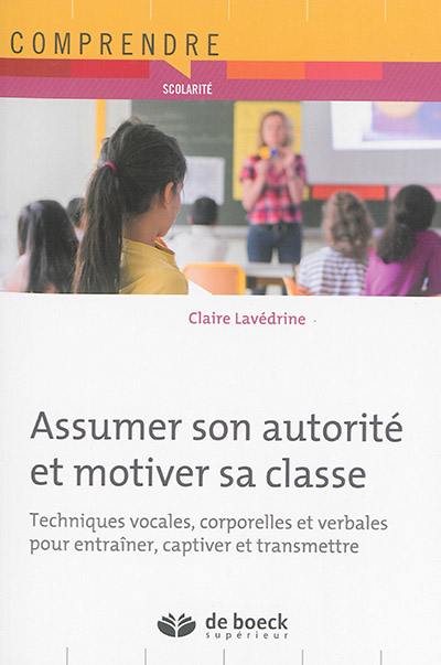 Assumer son autorité et motiver sa classe : techniques vocales, corporelles et verbales pour entraîner, captiver et transmettre