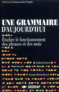 Une grammaire d'aujourd'hui. Vol. 3. Étudier le fonctionnement des phrases et des mots