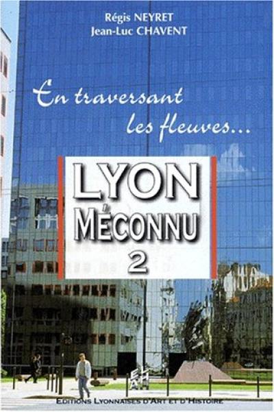 Lyon méconnu. Vol. 2. En traversant les fleuves...