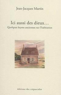 Ici aussi des dieux... : quelques leçons anciennes sur l'habitation