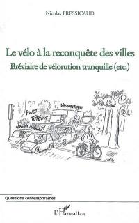 Le vélo à la reconquête des villes : bréviaire de vélorution tranquille, etc.