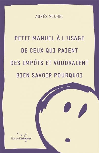 Petit manuel à l'usage de ceux qui paient des impôts et voudraient bien savoir pourquoi