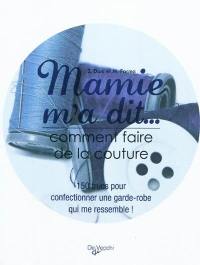 Mamie m'a dit... : comment faire de la couture : 150 trucs pour confectionner une garde-robe qui me ressemble !